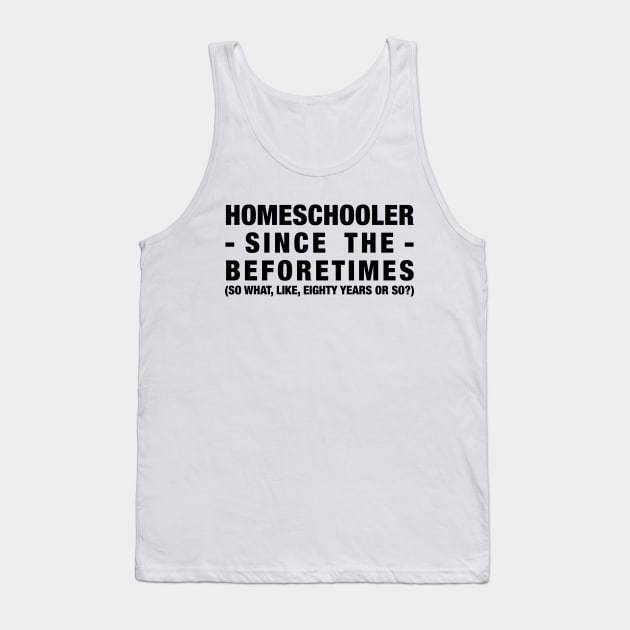 Homeschooler Since the Beforetimes (Black) Tank Top by MrPandaDesigns